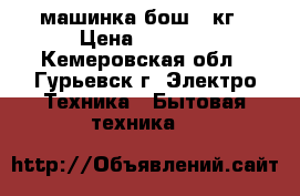 машинка бош 5 кг › Цена ­ 9 000 - Кемеровская обл., Гурьевск г. Электро-Техника » Бытовая техника   